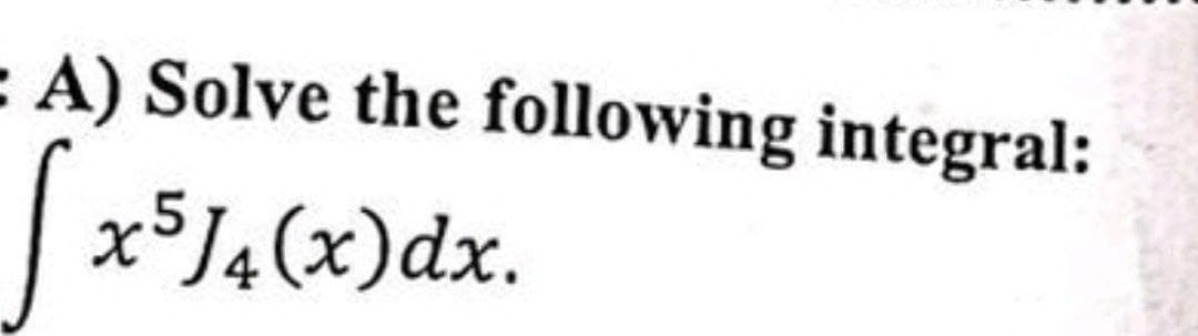 A) Solve the following integral:
x5J4(x) dx.