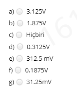 a) O 3.125V
b) O 1.875V
c) O Hiçbiri
d) O 0.3125V
e) O 312.5 mv
f)O 0.1875V
g) O 31.25mv
