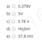 а) О 0.378V
b) O 5V
с) О 3.78 V
d) О Hicbiri
e) О 37.8 mV
