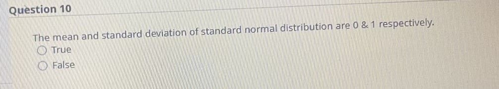 Question 10
The mean and standard deviation of standard normal distribution are 0 & 1 respectively.
True
False