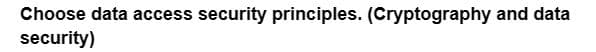 Choose data access security principles. (Cryptography and data
security)