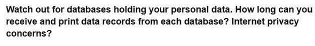 Watch out for databases holding your personal data. How long can you
receive and print data records from each database? Internet privacy
concerns?