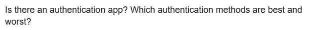 Is there an authentication app? Which authentication methods are best and
worst?