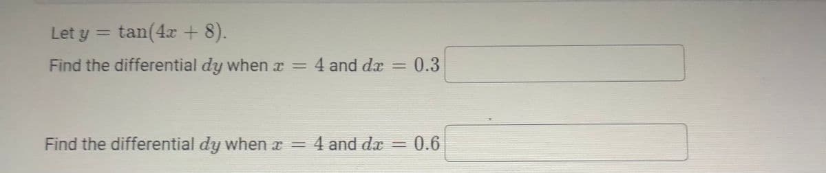 Let y = tan(4r + 8).
Find the differential dy when x =
4 and dæ = 0.3
Find the differential dy when x =
4 and da
0.6
