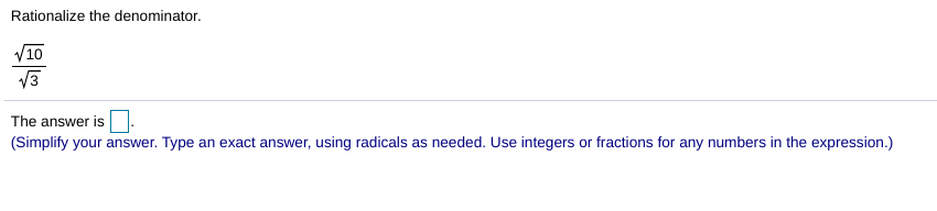 Rationalize the denominator.
V10
V3
The answer is
(Simplify your answer. Type an exact answer, using radicals as needed. Use integers or fractions for any numbers in the expression.)
