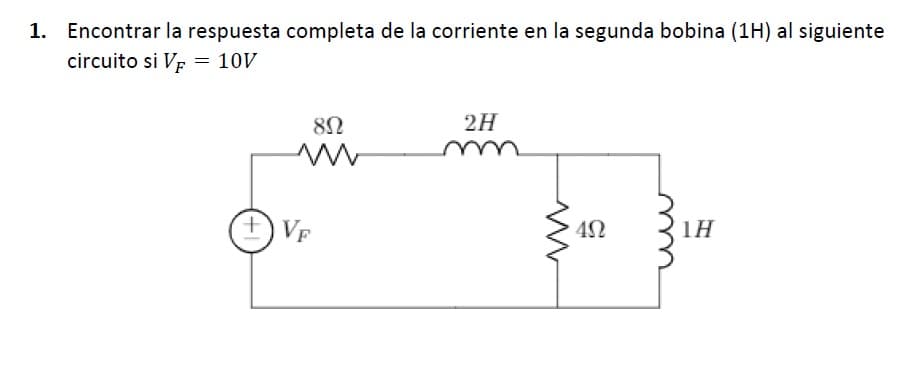 1. Encontrar la respuesta completa de la corriente en la segunda bobina (1H) al siguiente
circuito si Vr = 10V
2H
+.
VF
1H
