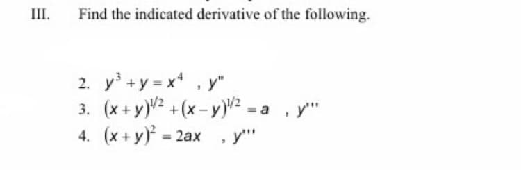 III.
Find the indicated derivative of the following.
2. y+y = x , y"
3. (x+ y)² + (x – y)u² .
4. (x+y) 2ax
y""
