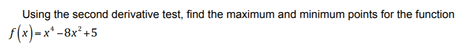 Using the second derivative test, find the maximum and minimum points for the function
f(x)=x* -8x² +5
