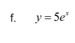 f.
y= 5e*
