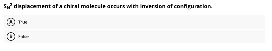 SN? displacement of a chiral molecule occurs with inversion of configuration.
A True
B) False
