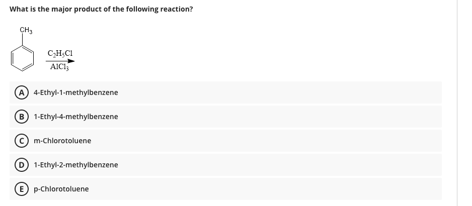 What is the major product of the following reaction?
CH3
CH;C1
A 4-Ethyl-1-methylbenzene
B 1-Ethyl-4-methylbenzene
m-Chlorotoluene
1-Ethyl-2-methylbenzene
E p-Chlorotoluene
