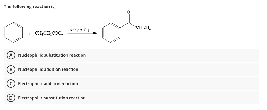 The following reaction is;
CH,CH3
Anhy AIC13
CH;CH,COC1
A Nucleophilic substitution reaction
(B) Nucleophilic addition reaction
Electrophilic addition reaction
(D Electrophilic substitution reaction
