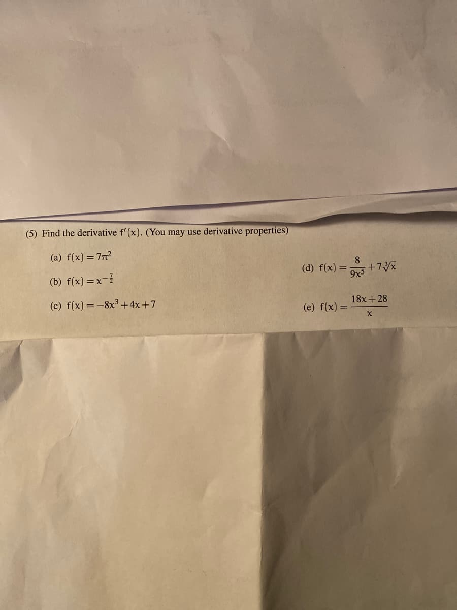 (5) Find the derivative f' (x). (You may use derivative properties)
(a) f(x) = 772
(b) f(x) =x-3
(d) f(x) = ;
8.
+7
9x5
(c) f(x) =-8x³+4x+7
18x +28
(e) f(x) =
%3D
