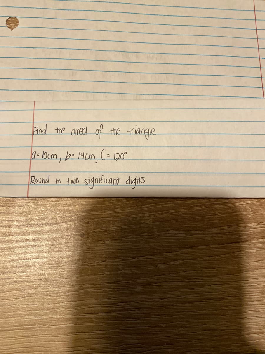 Find
the ared of
the
a= 10cm, b- 14cm, 120°
Round
significant digits.
to two
