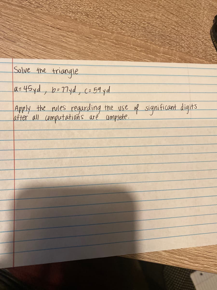 Solve the triangle.
a= 45yd, b=77yd, Cz 59 yd.
Apply the nules regurding the use of significant digits
after all computations aré amplete.
