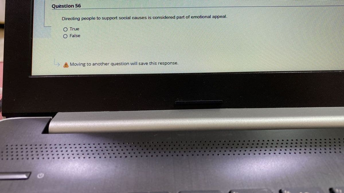 Question 56
Directing people to support social causes is considered part of emotional appeal.
O True
False
Moving to another question will save this response.
