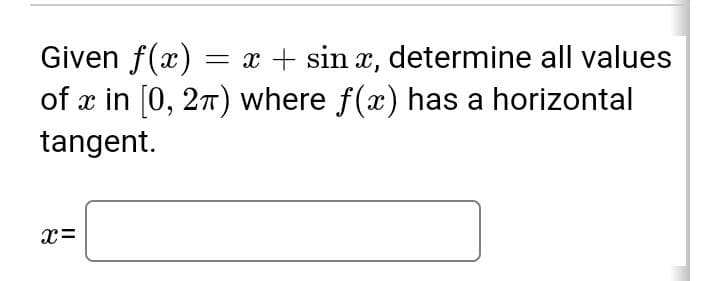 Given f(x) = x + sinx, determine all values
of x in [0, 2π) where f(x) has a horizontal
tangent.
x =