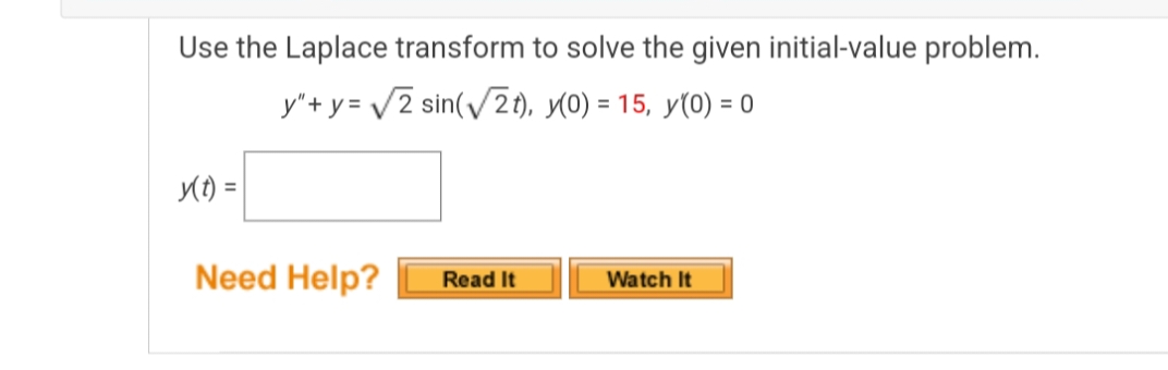 Use the Laplace transform to solve the given initial-value problem.
y"+y= √2 sin(√2t), y(0) = 15, y(0) = 0
(Đ) =
Need Help?
Read It
Watch It