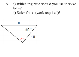 5. a) Which trig ratio should you use to solve
for x?
b) Solve for x. (work required)?
51°
10
