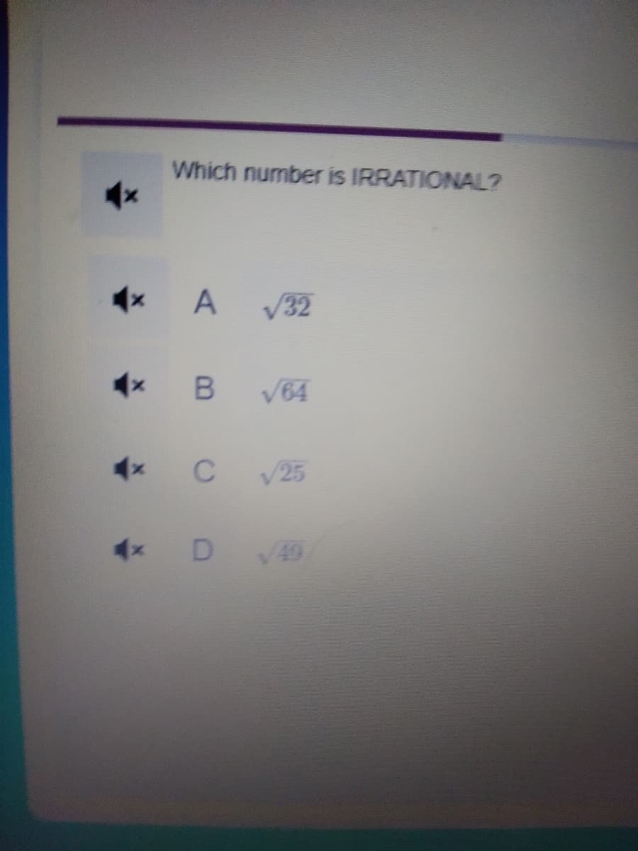 Which number is IRRATIONAL?
x A √32
◄× B √64
4x
C √25
D 49