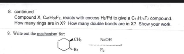 8. continued
Compound X, C41HseF2, reacts with excess H2/Pd to give a C41H74F2 compound.
How many rings are in X? How many double bonds are in X? Show your work.
9. Write out the mechanism for:
CH3
NaOH
Ez
