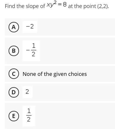 Find the slope of Xy = 8 at the point (2,2).
A
-2
1
B
c) None of the given choices
D
2
1
(E
2
