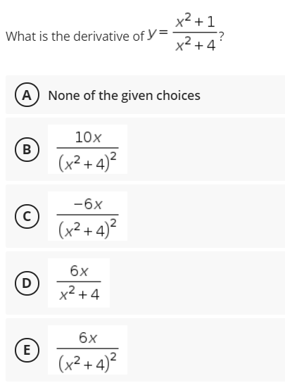 x² + 1
What is the derivative of y=
x2 +4
(A None of the given choices
10x
В
(x²+ 4)²
-6x
(x²+4)?
6x
D
x2 + 4
6x
(E
(x²+ 4)²
