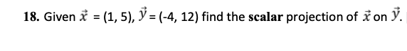 18. Given x = (1,5), = (-4, 12) find the scalar projection of x on ỷ.