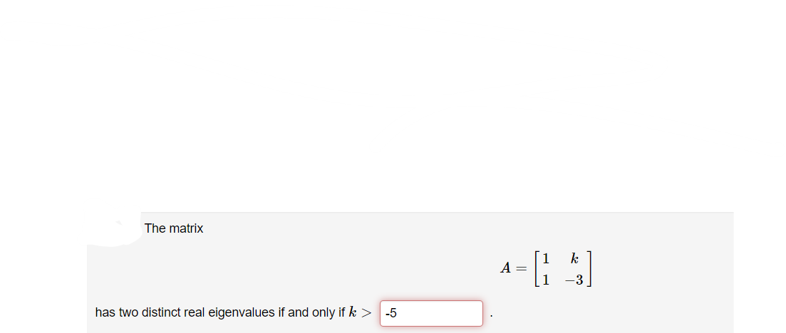 The matrix
has two distinct real eigenvalues if and only if k > -5
k
4= [143]
A