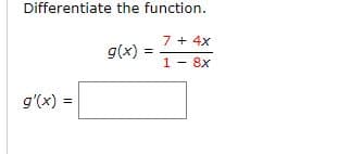 Differentiate the function.
7 + 4x
g(x)
1 - 8x
g'(x) =
%3!
