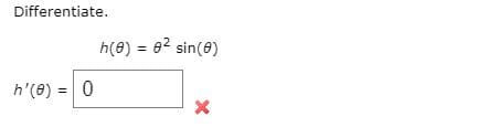 Differentiate.
h(0) = 02 sin(8)
h'(8) = 0
