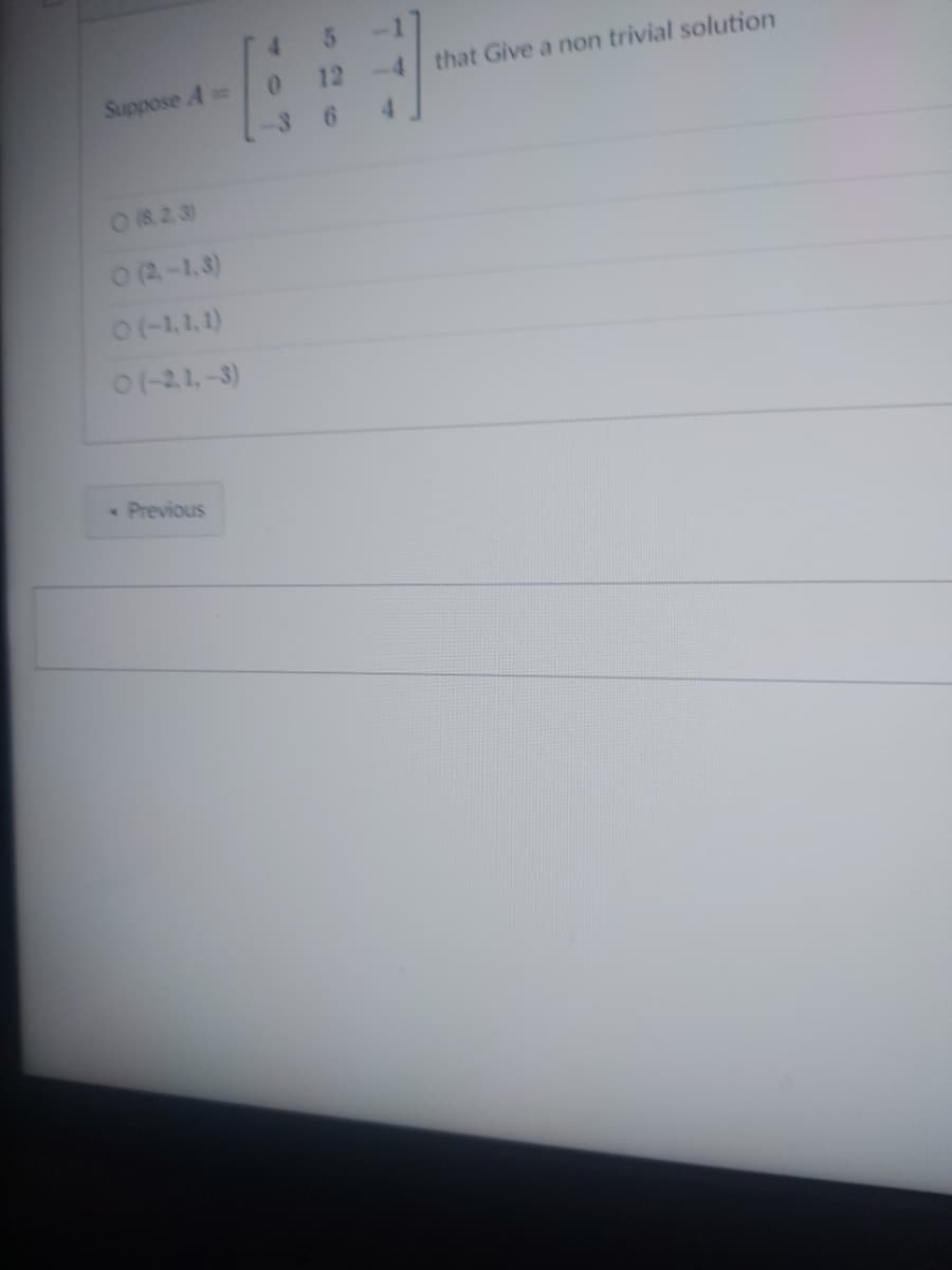 Suppose A=
O (823)
O (2-1,3)
0 (-2,1,-3)
< Previous
4
0
12
6
that Give a non trivial solution