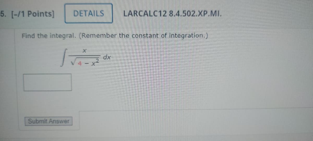 5. [-/1 Points]
DETAILS
LARCALC12 8.4.502.XP.MI.
Find the integral. (Remember the constant of integration.)
Submit Answer
X
dx
4-X