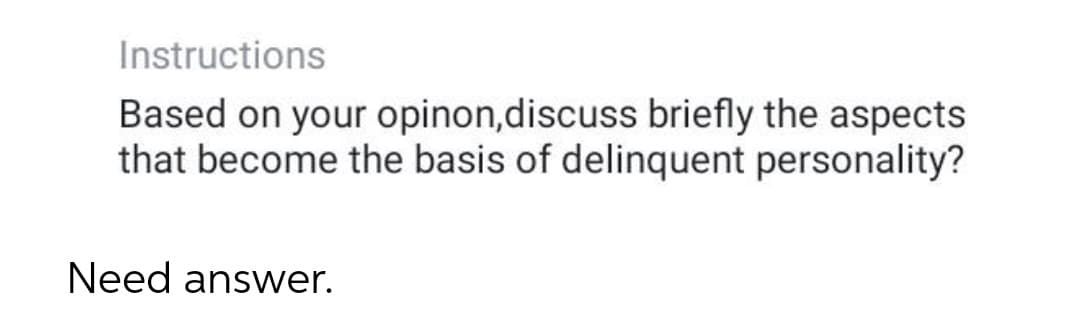 Instructions
Based on your opinon,discuss briefly the aspects
that become the basis of delinquent personality?
Need answer.
