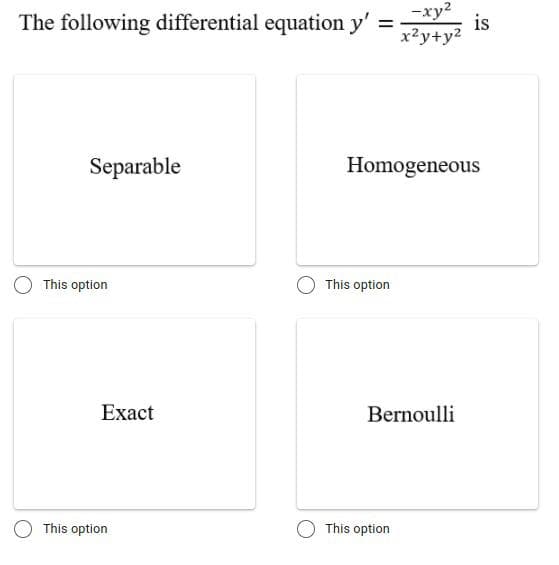 The following differential equation y'
-xy2
is
x?y+y?
Separable
Homogeneous
This option
This option
Exact
Bernoulli
This option
This option
