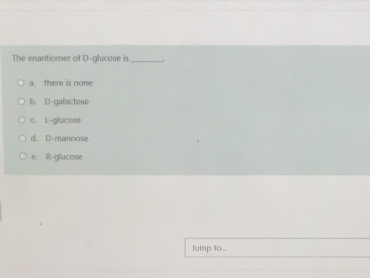 The enantiomer of D-glucose is
O a there is none
Ob. D-galactose
OC L-glucose
O d. D-mannose
Oe R-glucose
Jump to...
