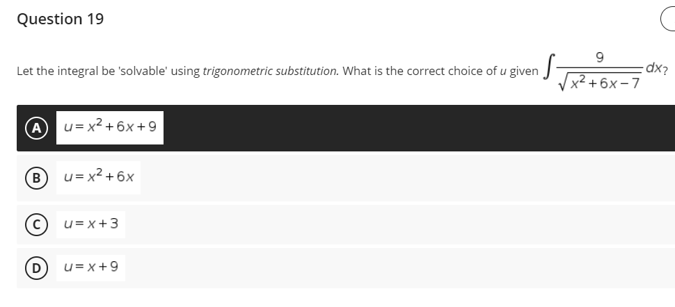 Question 19
9
Let the integral be 'solvable' using trigonometric substitution. What is the correct choice of u given S-
+6x-7
u= x² +6x+9
u= x² +6x
u= x+3
u= x +9
B
D
C
dx?