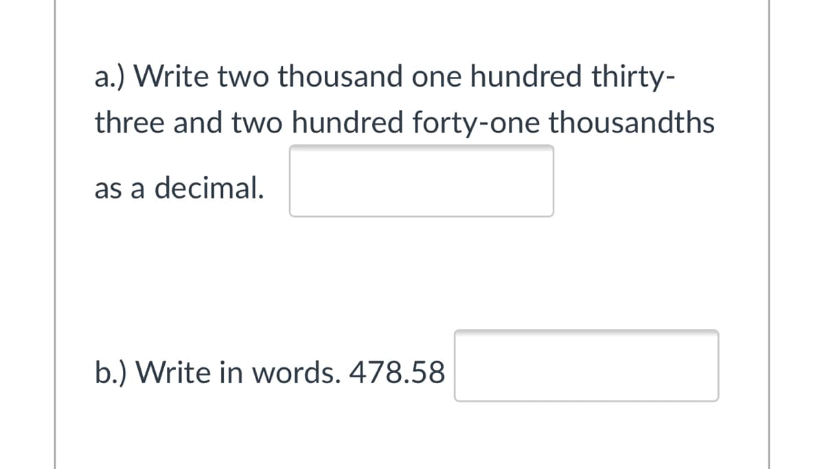 a.) Write two thousand one hundred thirty-
three and two hundred forty-one thousandths
as a decimal.
b.) Write in words. 478.58
