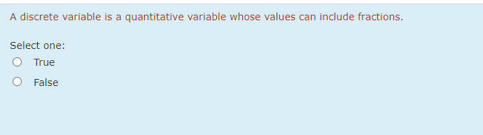 A discrete variable is a quantitative variable whose values can include fractions.
Select one:
True
False
