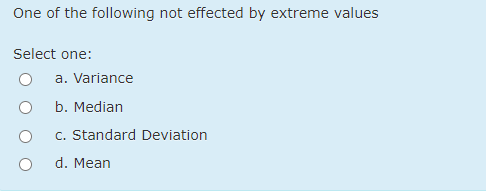 One of the following not effected by extreme values
Select one:
a. Variance
b. Median
c. Standard Deviation
d. Mean
