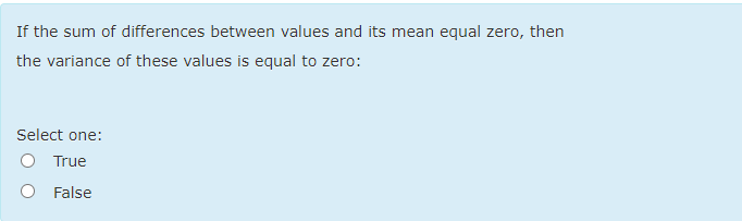 If the sum of differences between values and its mean equal zero, then
the variance of these values is equal to zero:
Select one:
O True
False
