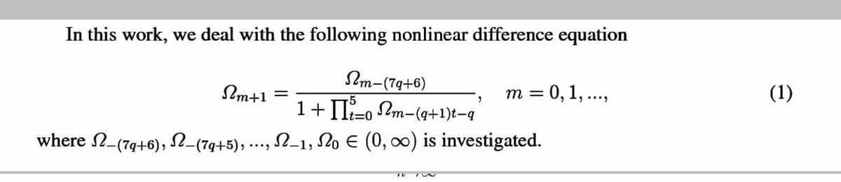 In this work, we deal with the following nonlinear difference equation
Im-(79+6)
m = 0, 1, ..,
(1)
Im+1
1+ II-o Pm-(9+1)t-q
%3D0
where 2-(79+6), SN_(7g+5),..., 2–1, 20 E (0, 00) is investigated.
