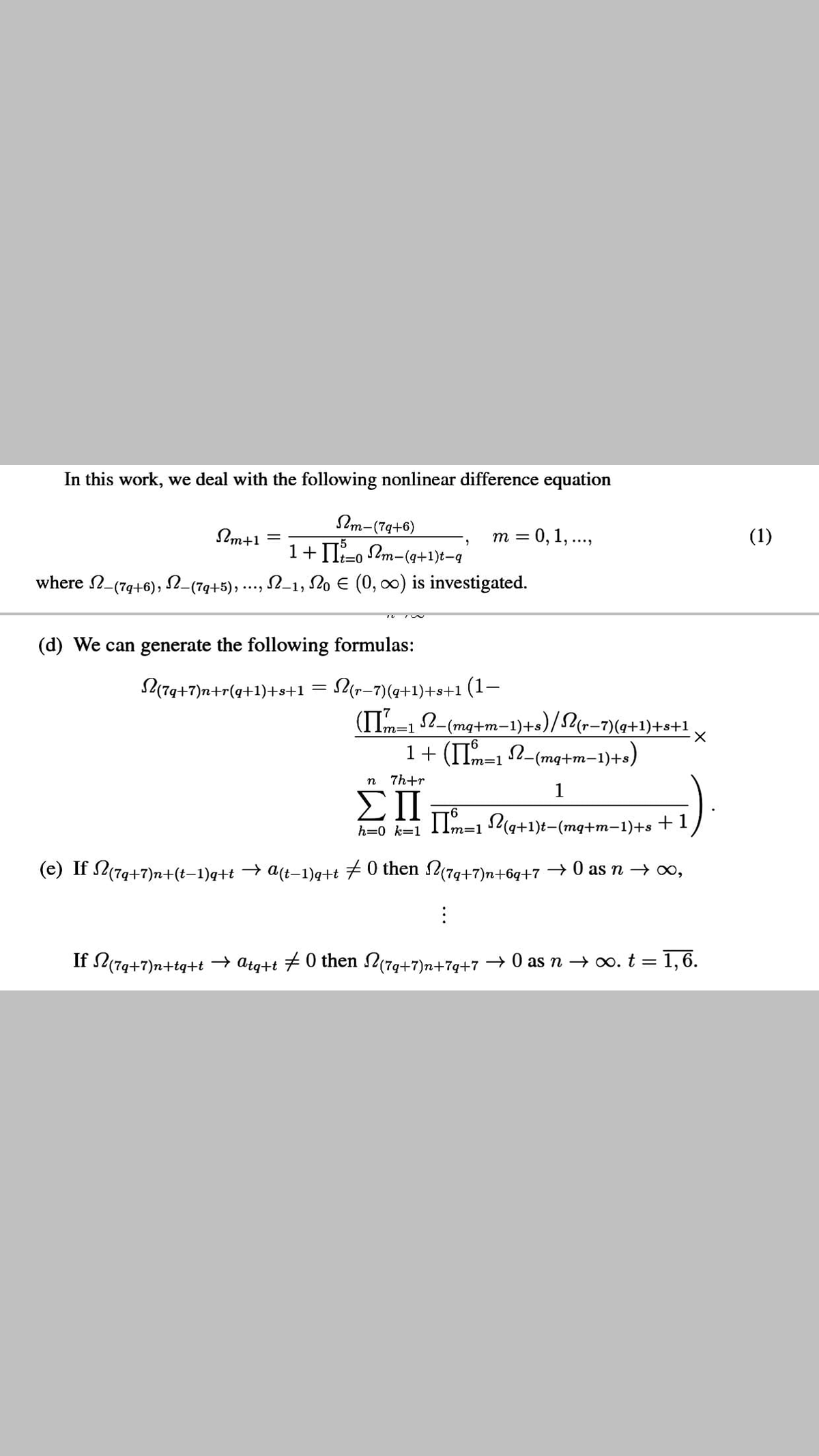 In this work, we deal with the following nonlinear difference equation
Im-(79+6)
1+ II-o Pm-(9+1)t-g
Im+1
= 0, 1, ..,
(1)
m =
t%3D0
where N-(79+6), 2-(7g+5), ·
-1, No E (0, 0) is investigated.
(d) We can generate the following formulas:
L(79+7)n+r(q+1)+s+1
r-7)(4+1)+s+1 (1–
(ITm-12-(mq+,
1+ (IIm=1 2-
m-1)+s)/2(r-7)(a+1)+s+1
(mq+m-:
n-1)+s)
Lm3D
n
7h+r
ΣΠ
IIm=1 P(a+1)t-(mq+m-1)+s + 1
1
h=0 k=1
(e) If 2(7g+7)n+(t–1)q+t → a(t-1)q+t 70 then 2(7g+7)n+6q+7 → 0 as n → o,
If 2(79+7)n+tq+t → atg+t #0 then 2(7g+7)n+7q+7 → 0 as n → o. t = 1,6.
