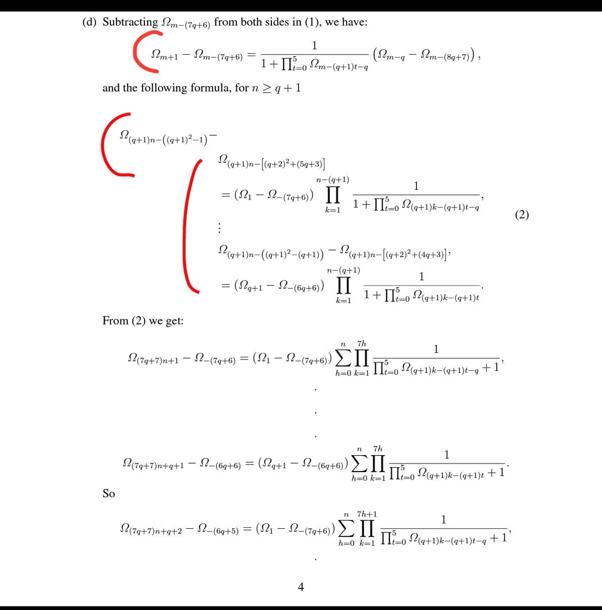 (d) Subtracting Nm-(7g+6) from both sides in (1), we have:
1
(Pm
1+II-, Pm-(q+1)t-q
Im+1
Im-(7q+6)
?m-q – Sm-(8q+7),
t=0
and the following formula, for n > q+1
P(a+1)n-(9+1)²–1)¯
Pa+1)n-[(a+2)²+(5q+3)]
п- (q+1)
1
= (L1 – N-(7g+6) II
1+II-o P(q+1)k-(a+1)t-q
k=1
t=0
P(a+1)n-(a+1)°-(a+1)) - Pa+1)n=[(q+2)*+(4q+3) :
n-(q+1)
1
= (Lq+1 – N-(6g+6) II
1+II?-o ?(a+1)k-(q+1)t
k=1
From (2) we get:
7h
1
L(79+7)n+1 - 2-(7q+6)
(2 - N-(7a+6)) 2IIÉLa+1)k-(q+1)t-q + 1
h=0 k=1
t=0
7h
1
L(Ta+7)a+q+1 - 2-(6g+6) = (Lg+1 – 2-(6g+6) II
h=0 k=111-0 (q+1)k-(q+1)t + 1
So
7h+1
1
(7g+7)n+g+2 - N-(6q+5) =
(2 - 2-(7q+6)) II
P(a+1)k-(a+1)t-q
+ 1'
h=0 k=1
4
