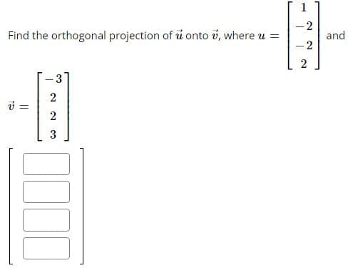 Find the orthogonal projection of u onto v, where u =
v =
3
2
2
3
1
-2
-2
2
and