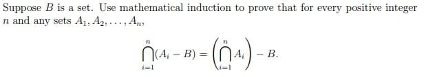 Suppose B is a set. Use mathematical induction to prove that for every positive integer
n and any sets A1, A2, ..., An,
N(A,
B) =
В.
i=1
