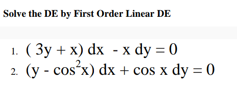 Solve the DE by First Order Linear DE
1. ( 3y + x) dx - x dy = 0
2. (y - cos²x) dx + cos x dy = 0