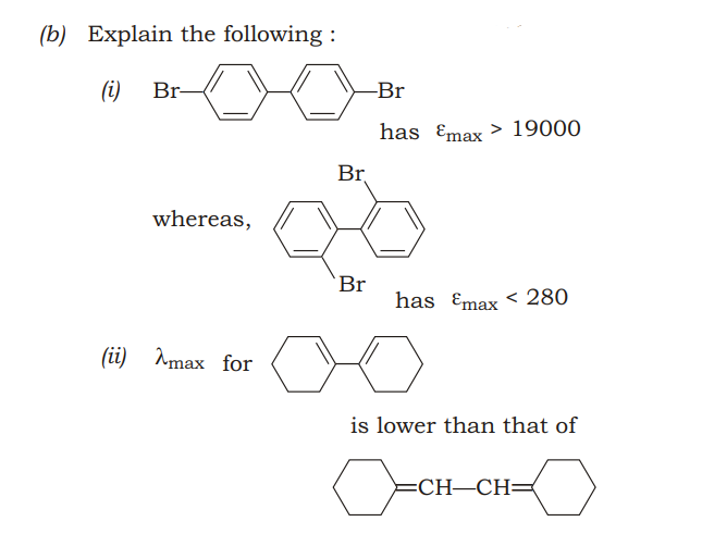 (b) Explain the following :
(i) Br-
-Br
has Emax > 19000
Br
whereas,
Br
has Emax < 280
(ii) Amax for
is lower than that of
=CH–CH=
