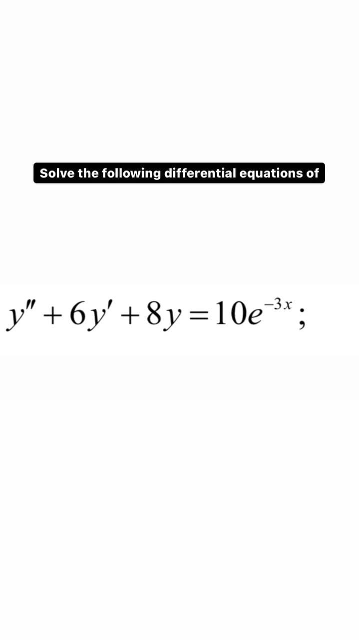 Solve the following differential equations of
y" + 6y' +8y=10e¯³x;