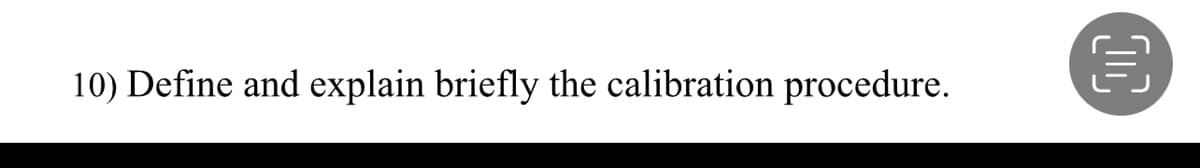 10) Define and explain briefly the calibration procedure.
